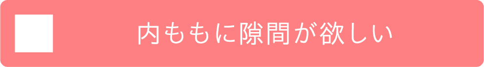 内ももに隙間が欲しい