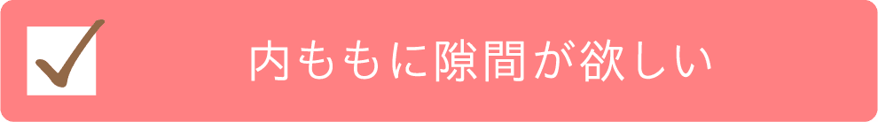 内ももに隙間が欲しいチェック