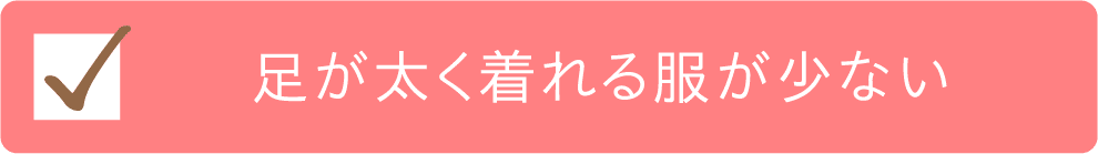 足が太く着れる服が少ないチェック