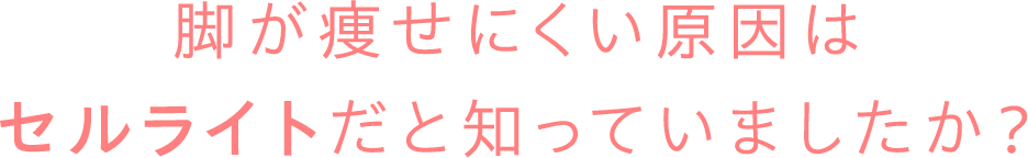 美脚を妨げる最大の原因セルライトがセルフケアでは落としにくい原因を知っていますか?