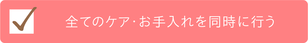 全てのケア・お手入れを同時に行うチェック